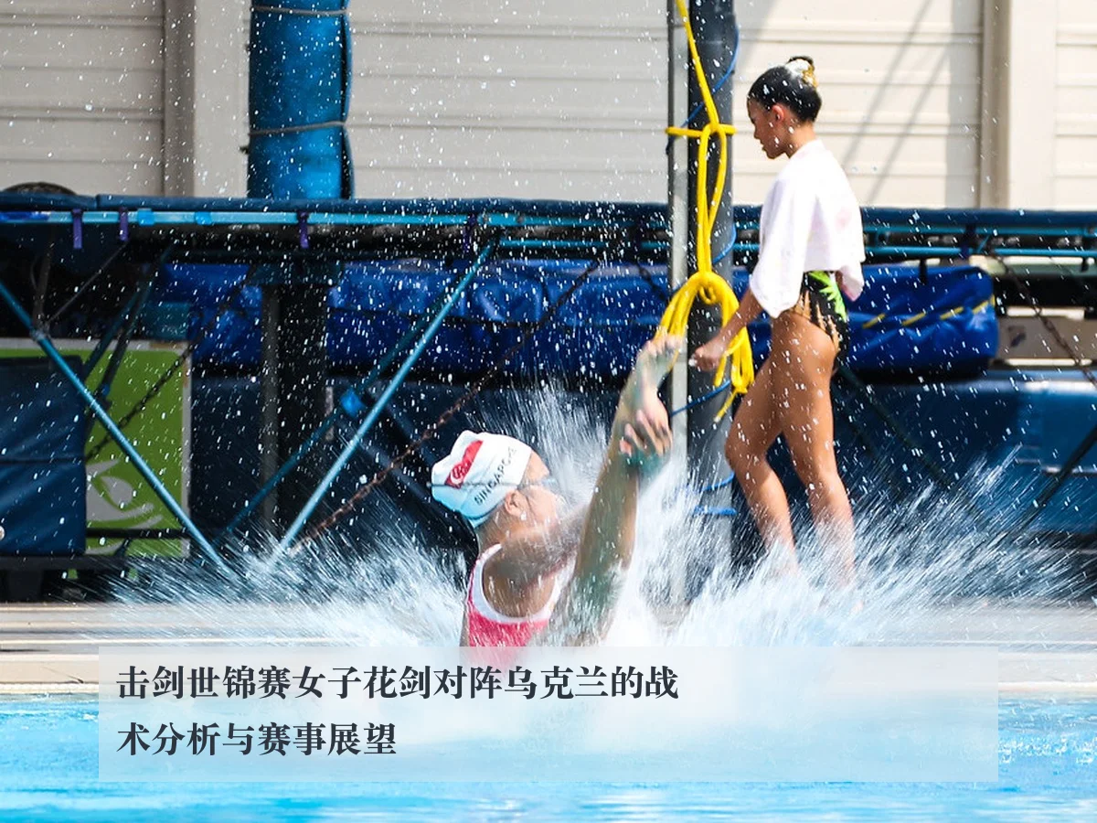 击剑世锦赛女子花剑对阵乌克兰的战术分析与赛事展望